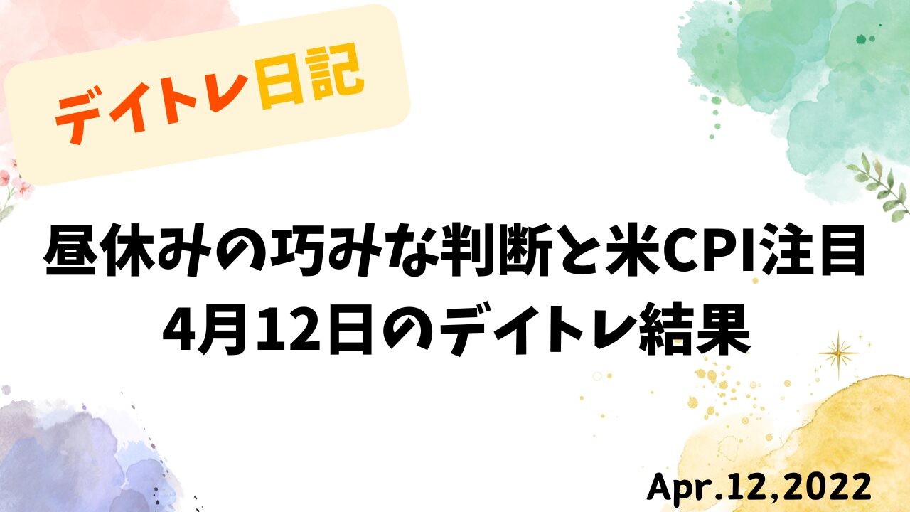 昼休みの巧みな判断と米CPI注目｜4月12日のデイトレ結果