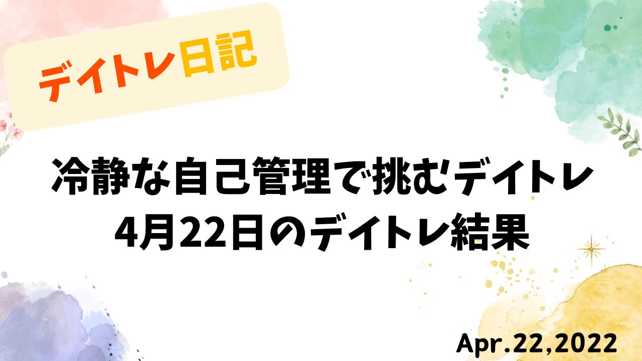 デイトレで勝つための自己管理術：感情を制御して安定した利益を目指す方法（2022年4月22日）