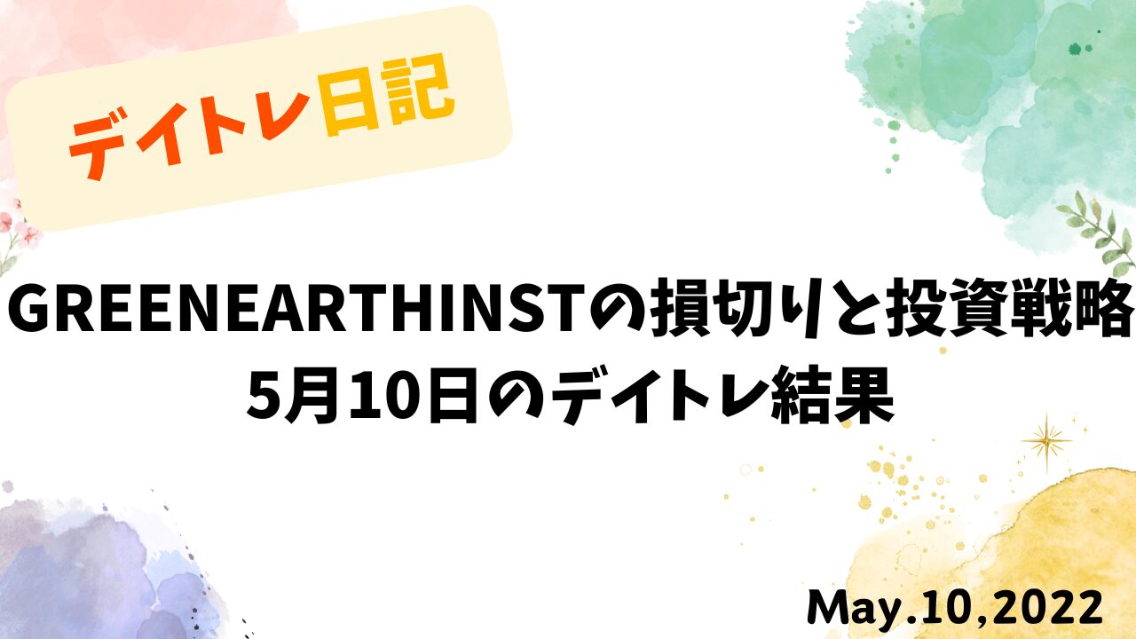 GREENEARTHINSTの損切りと投資戦略｜5月10日のデイトレ結果