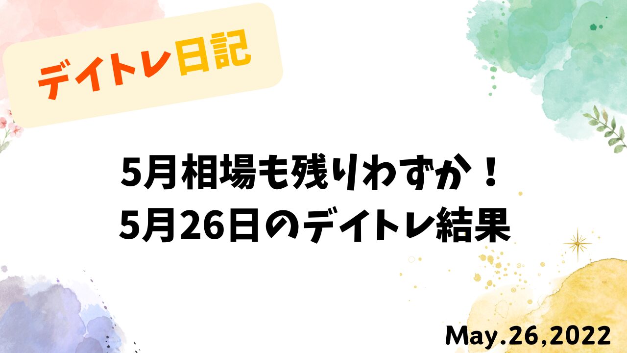 5月相場も残りわずか！2022年5月26日のデイトレード収支報告