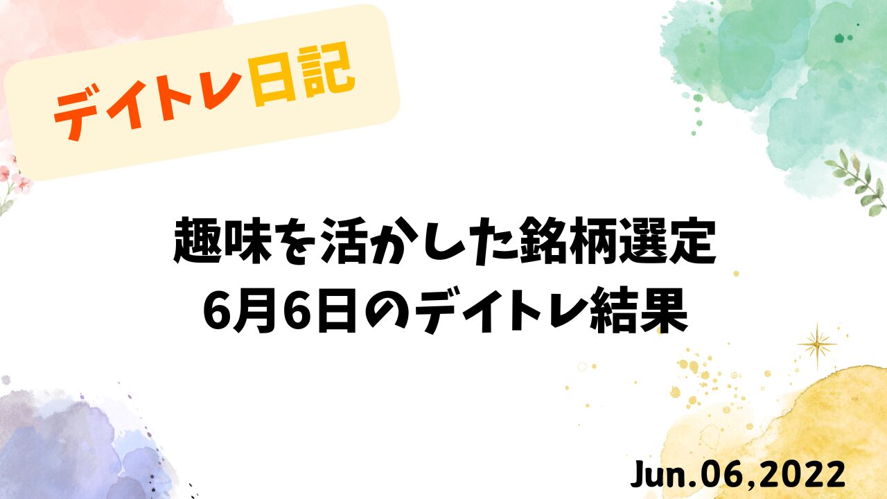 趣味を活かした銘柄選定｜6月6日のデイトレ結果