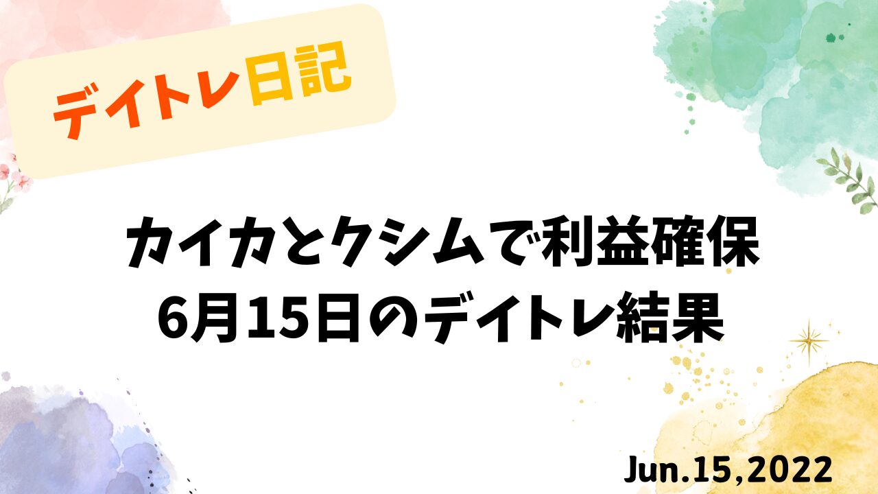 6月15日｜カイカとクシムで利益確保のデイトレ収支報告
