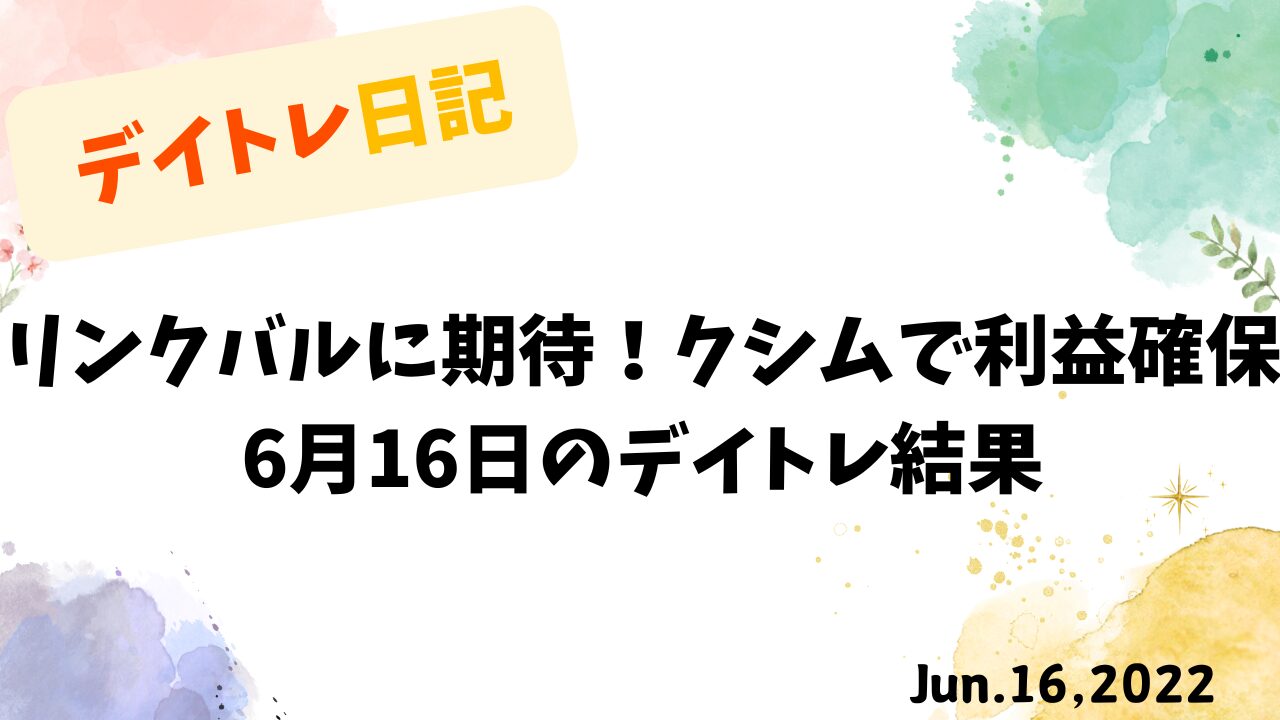6月16日のデイトレ収支報告｜リンクバルとクシムの結果
