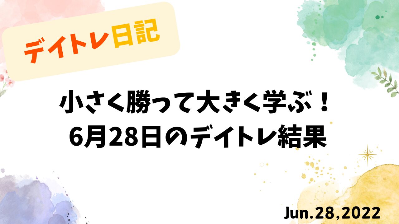 【収支報告】小さく勝って大きく学ぶ！｜6月28日のデイトレ結果