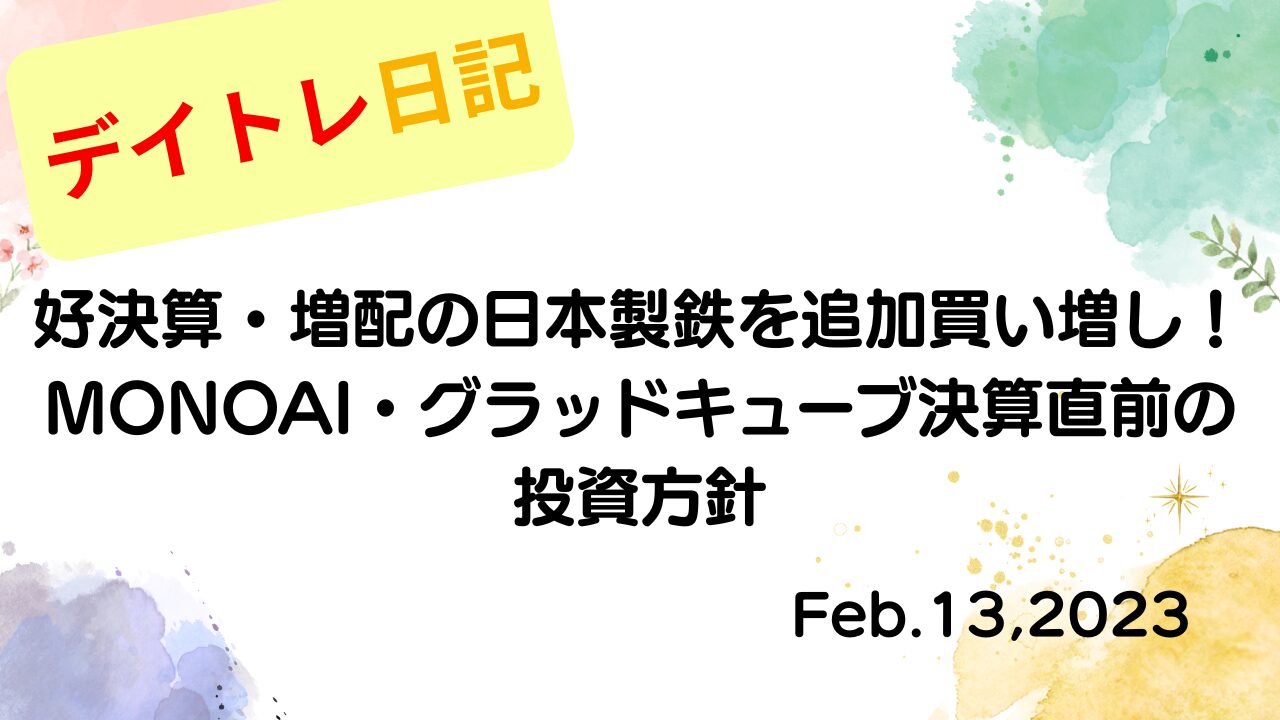 水彩画風の優しいフレーム装飾が施された、2023年2月13日の記事タイトル「好決算・増配の日本製鉄を追加買い増し！MONOAI・グラッドキューブ決算直前の投資方針」のアイキャッチ画像