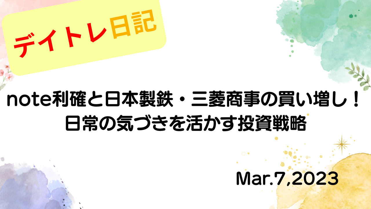 水彩画風の優しいフレーム装飾が施された、2023年3月7日の記事タイトル「【収支報告】note利確と日本製鉄・三菱商事の買い増し！日常の気づきを活かす投資戦略｜3月7日のデイトレ結果」のアイキャッチ画像
