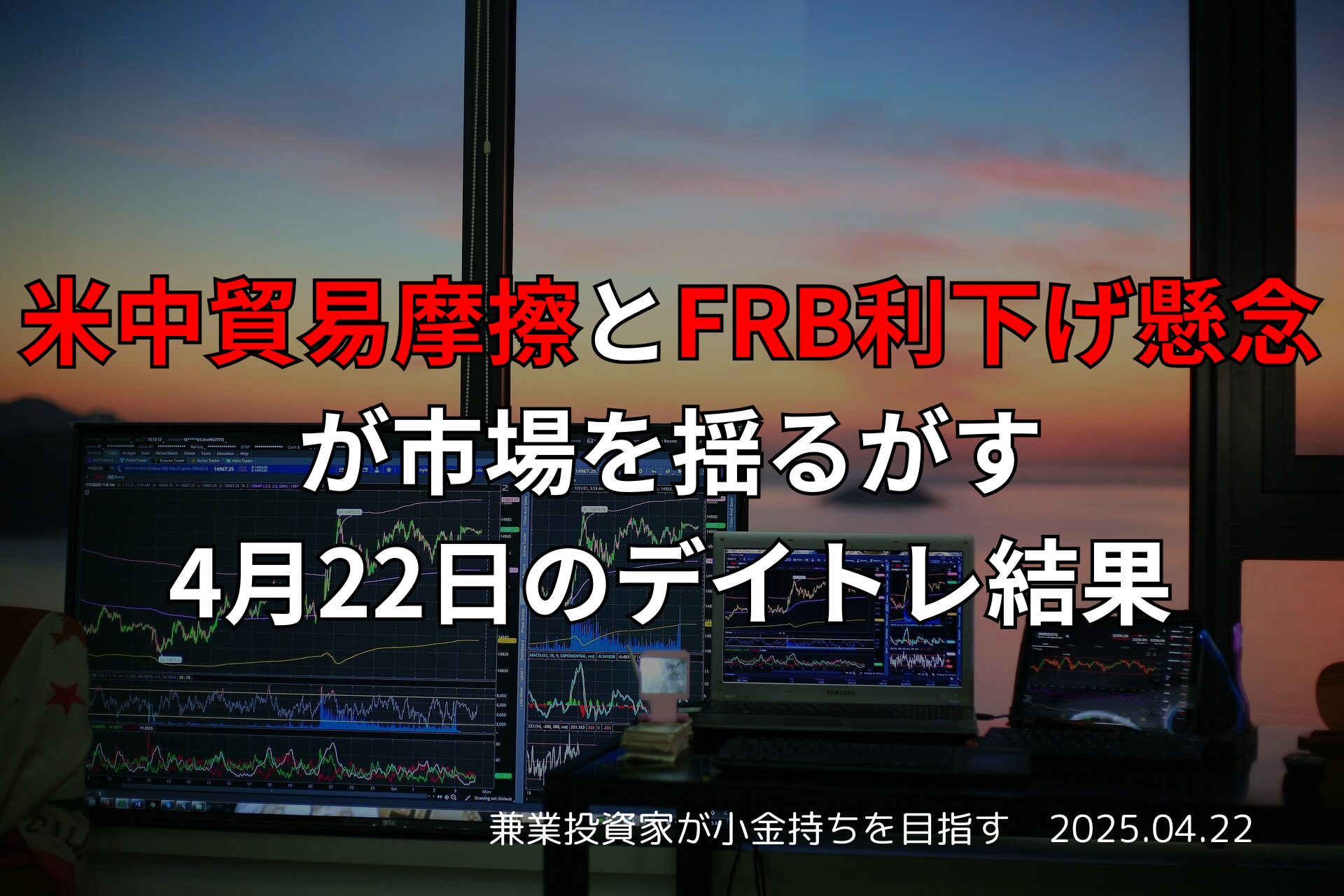 2025年4月22日の米中貿易摩擦とFRB利下げ懸念による市況とデイトレード収支報告