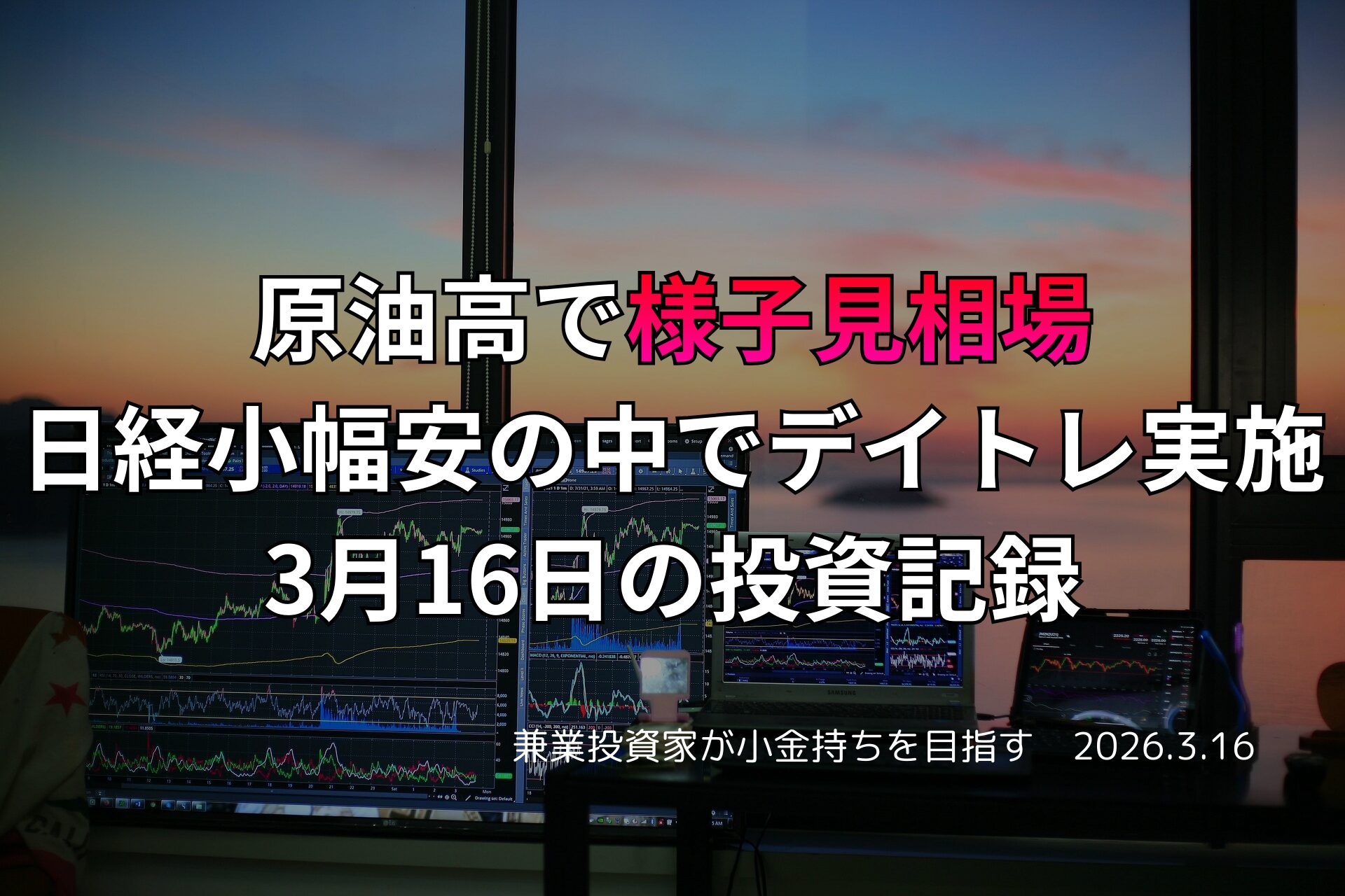 複数モニターに株価チャートが映る投資環境の写真。原油高で様子見相場となり、日経平均が小幅安の中で行った3月16日の投資記録をまとめたアイキャッチ画像。