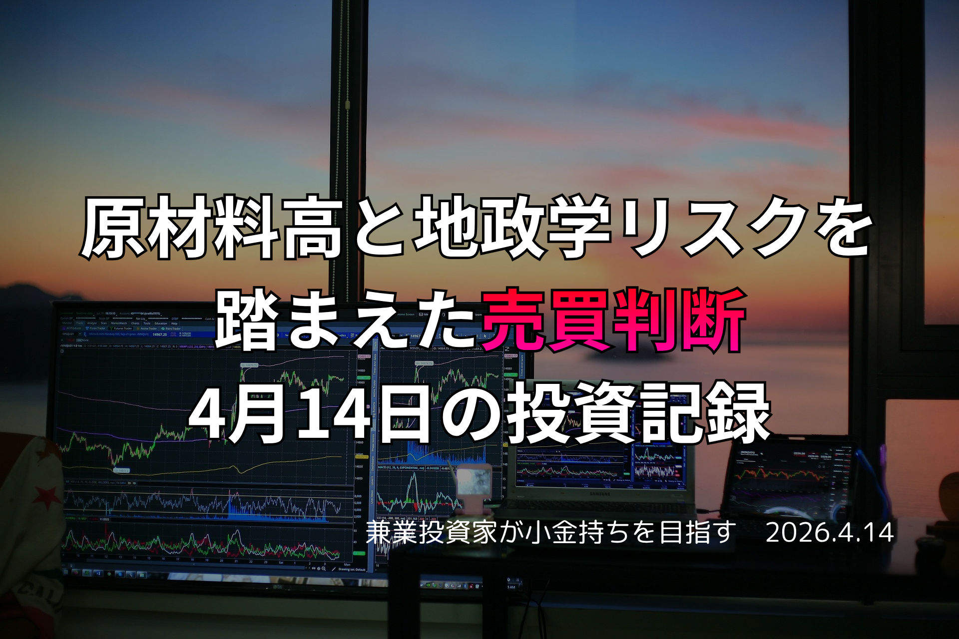 複数モニターに株価チャートが映る投資環境の写真。原材料高と地政学リスクを踏まえた売買判断をテーマにした4月14日の投資記録を示すアイキャッチ画像。