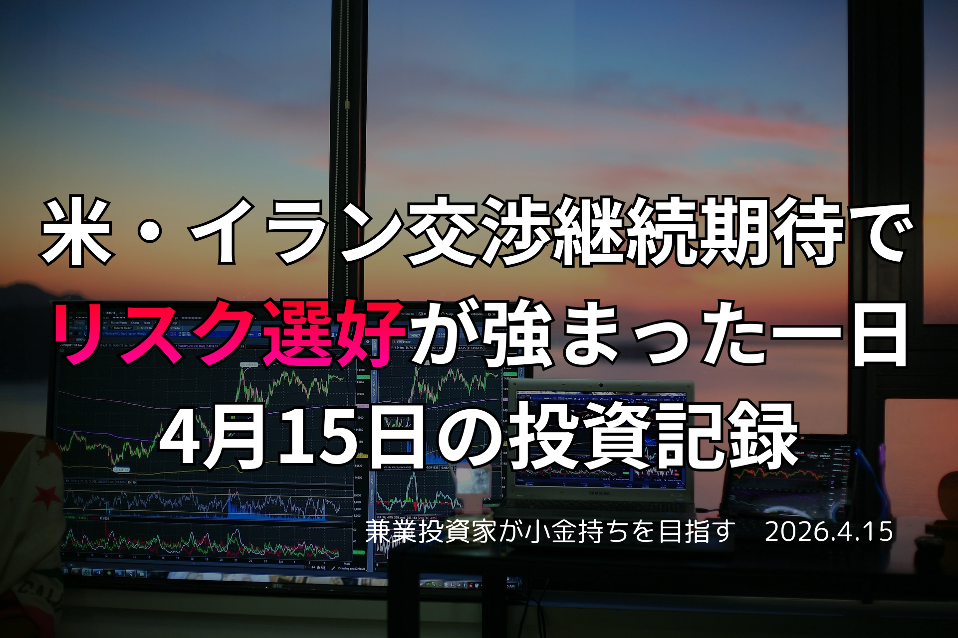 複数モニターに株価チャートが映る投資環境の写真。米・イラン交渉継続への期待からリスク選好が強まった4月15日の投資記録を示すアイキャッチ画像。