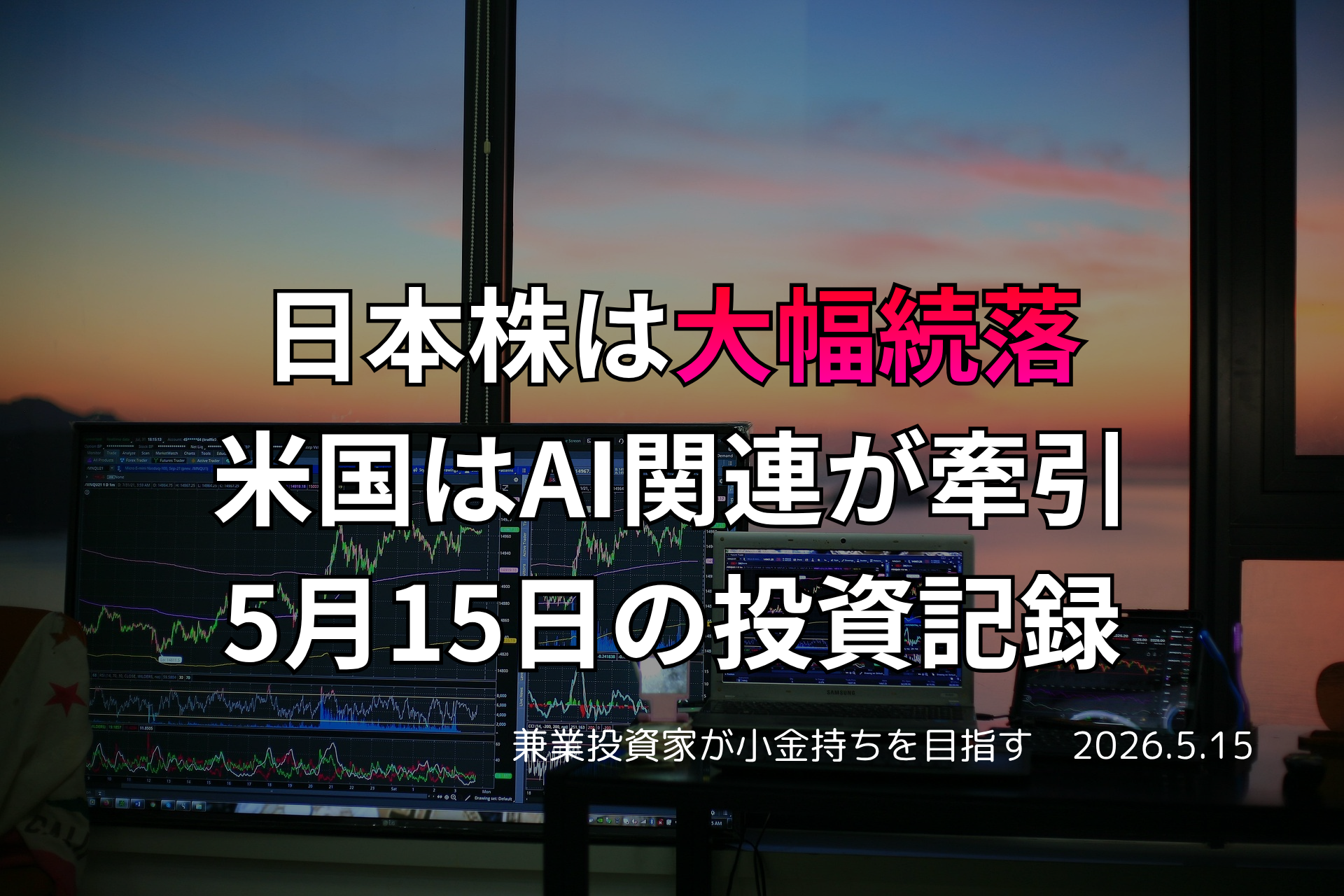複数モニターに株価チャートが映る投資環境の写真。日本株が大幅続落する一方、米国市場ではAI関連が相場を牽引した5月15日の投資記録を示すアイキャッチ画像。