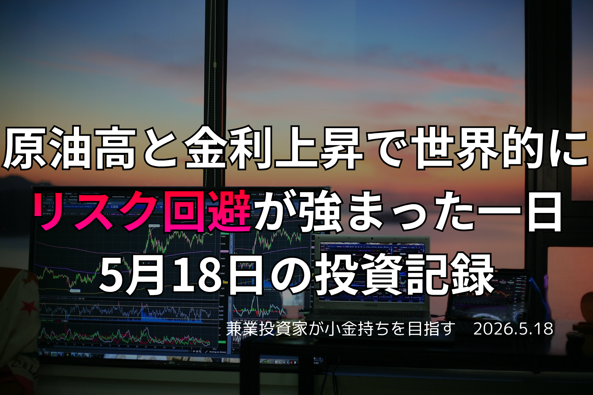 複数モニターに株価チャートが映る投資環境の写真。原油高と金利上昇を背景に世界的なリスク回避姿勢が強まった5月18日の投資記録を示すアイキャッチ画像。