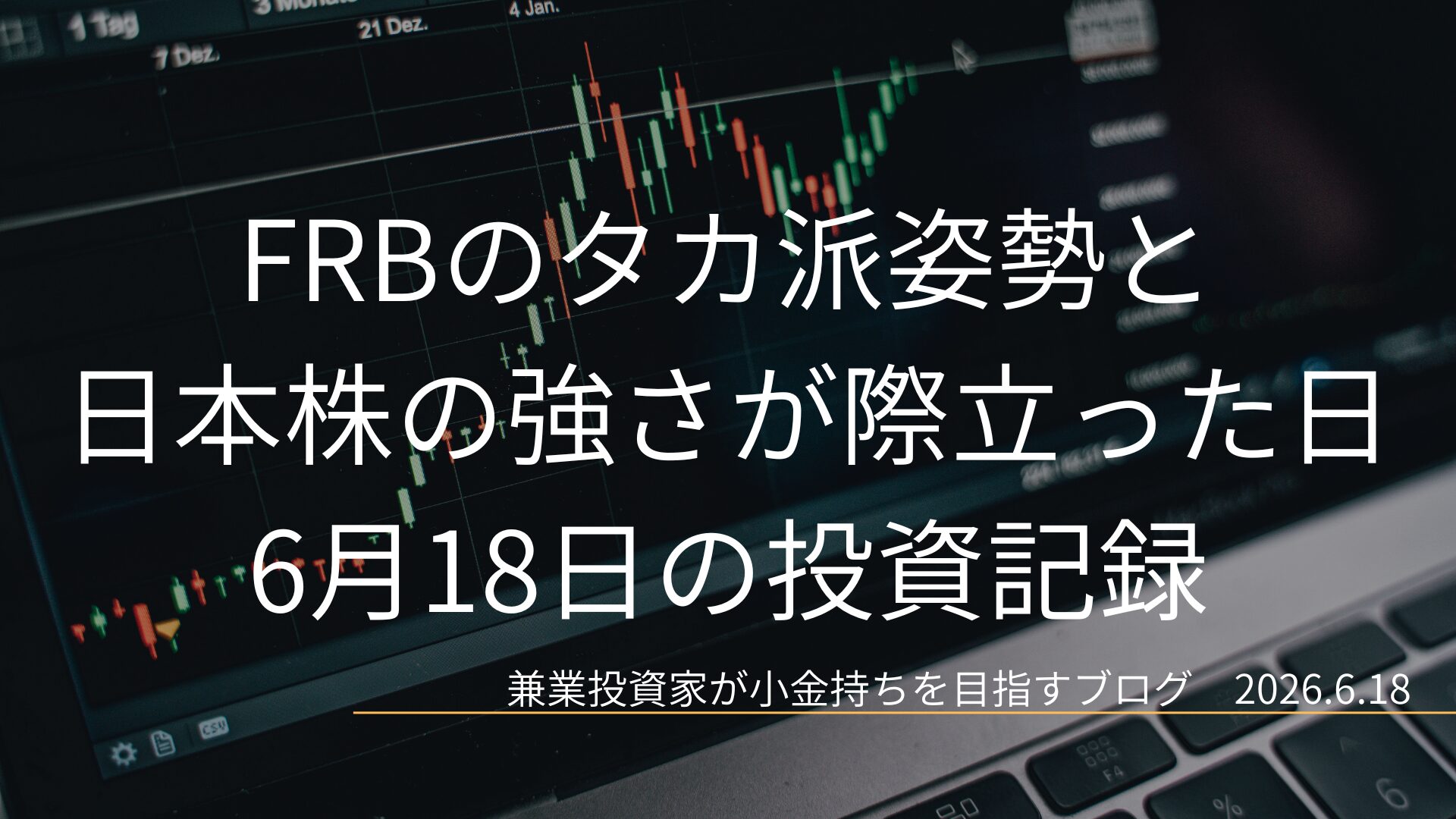 ローソク足チャートが映るノートPC画面のクローズアップ画像。FRBのタカ派姿勢が意識される中、日本株の強さが際立った6月18日の投資記録を示すアイキャッチ画像。