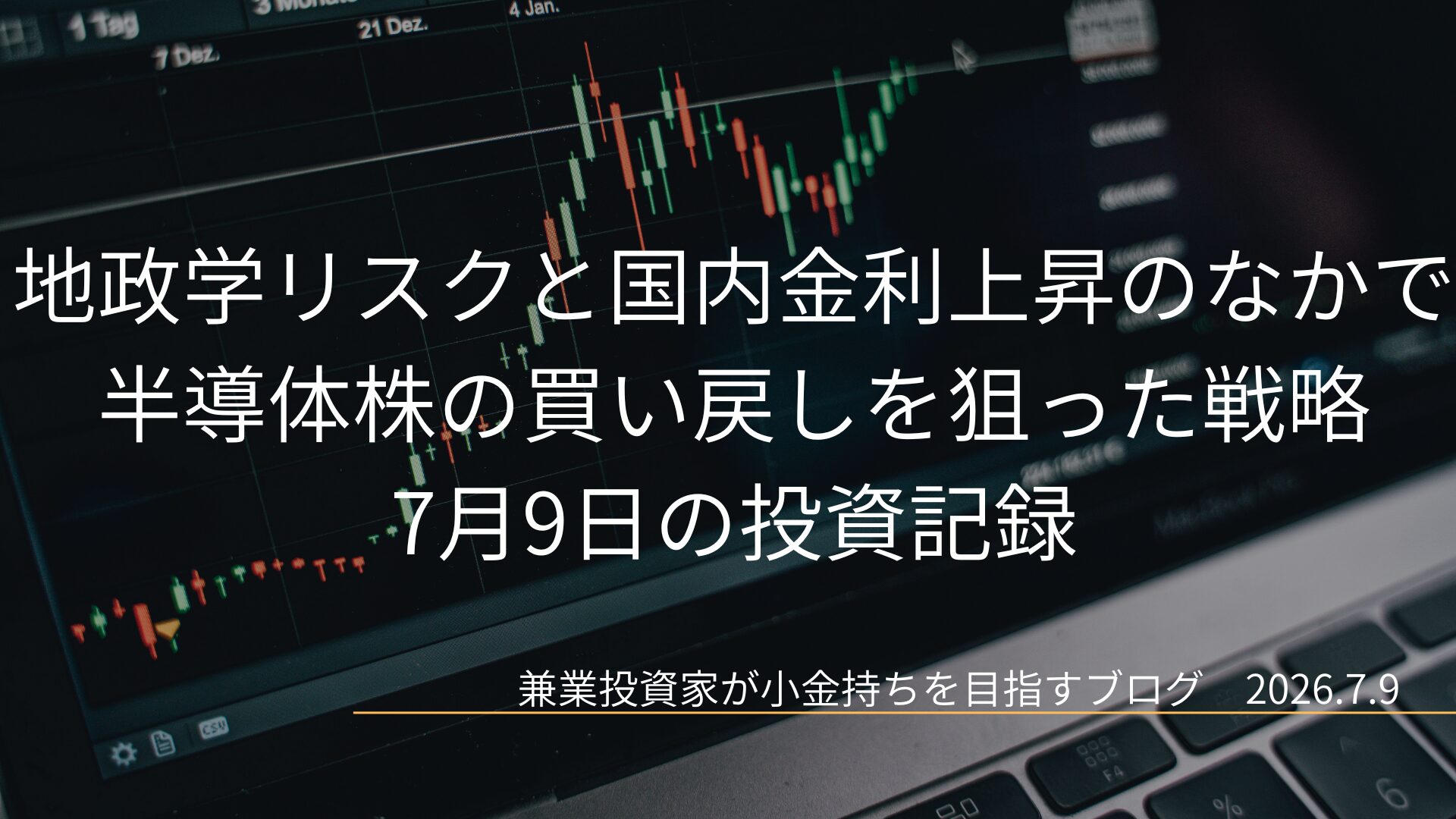 ノートパソコンの画面に映る緑と赤のローソク足が並んだ株価チャートを背景に、地政学リスクと国内金利上昇のなかで半導体株の買い戻しを狙った戦略と記された7月9日の投資記録のアイキャッチ画像