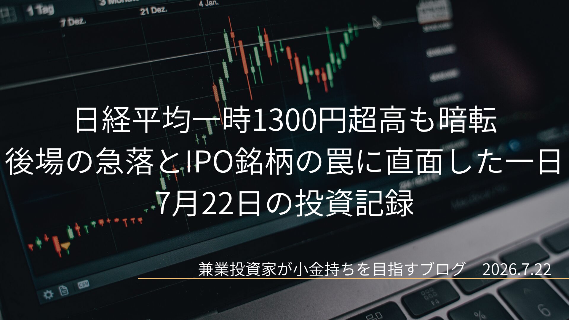 株価のローソク足チャートが表示されたパソコン画面を背景に、日経平均一時1300円超高も暗転 後場の急落とIPO銘柄の罠に直面した一日 7月22日の投資記録 という記事タイトルが書かれたアイキャッチ画像です。