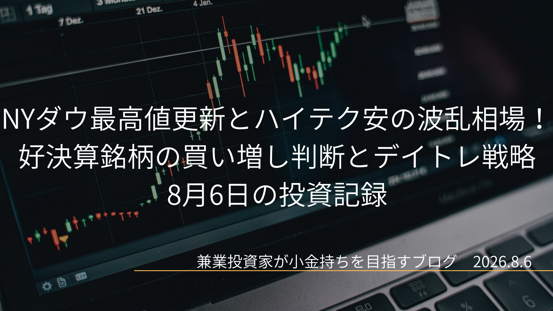 代替テキスト: 背景にノートパソコンの画面に表示されたローソク足の株価チャートが描かれており、NYダウ最高値更新とハイテク安の波乱相場! 好決算銘柄の買い増し判断とデイトレ戦略 8月6日の投資記録と中央に白文字で記されたブログ用アイキャッチ画像です。