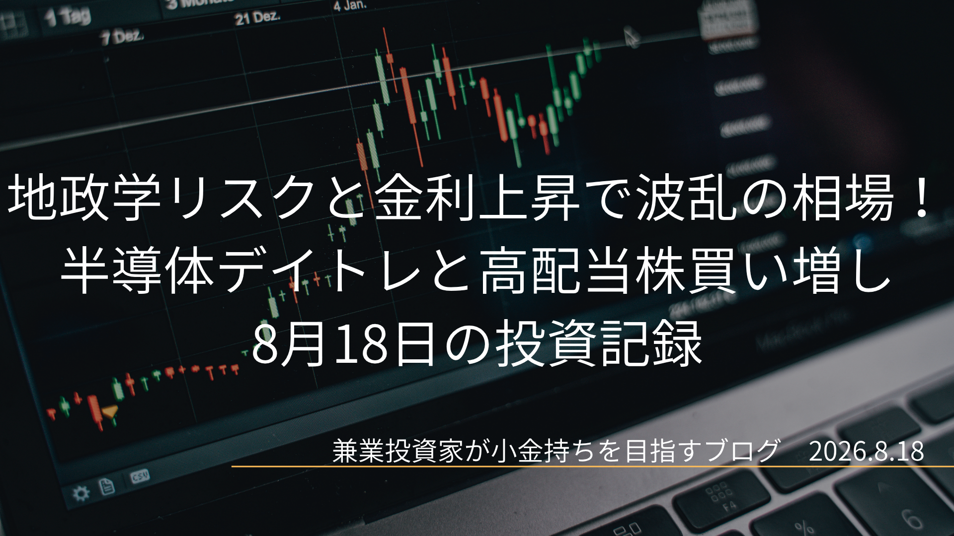 ノートパソコンの画面に表示されたローソク足の株価チャートを背景にした、8月18日の投資記録「地政学リスクと金利上昇で波乱の相場！半導体デイトレと高配当株買い増し」のアイキャッチ画像