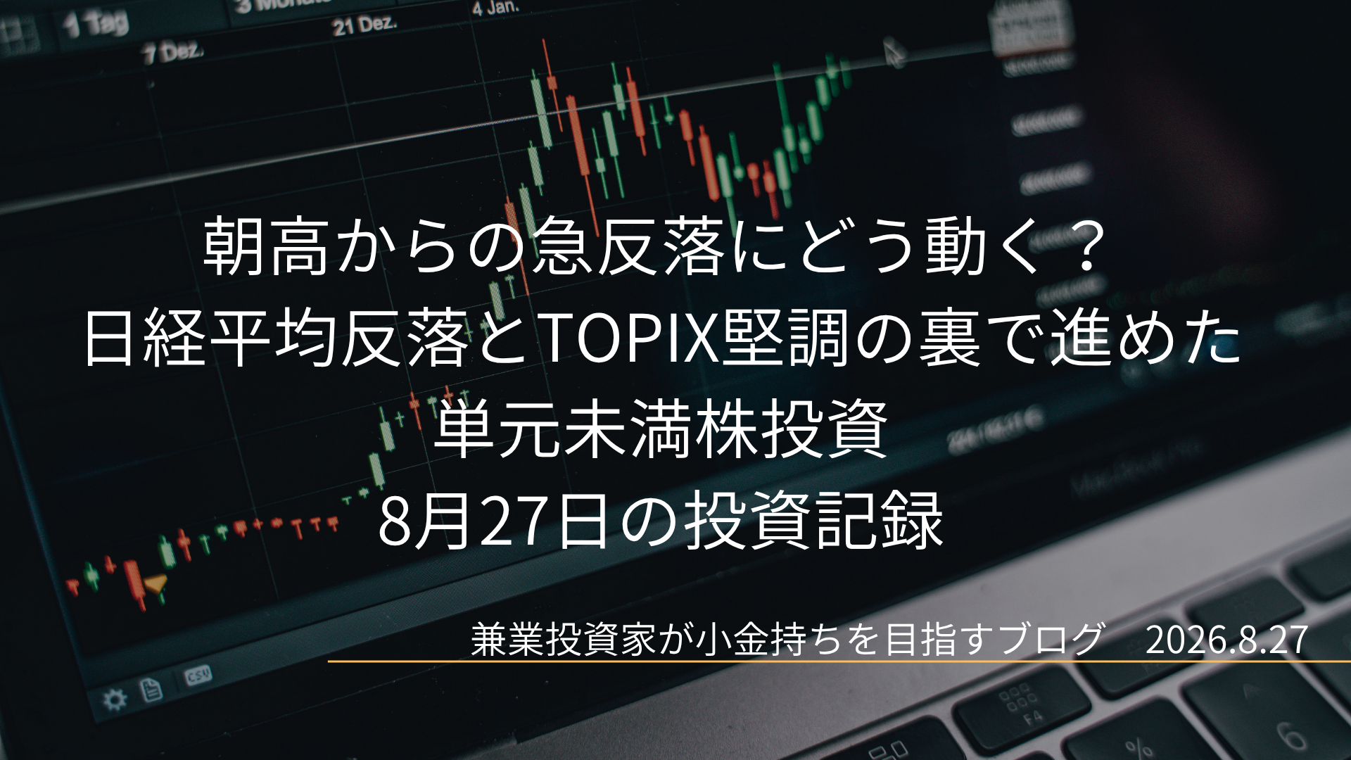 ノートパソコンに表示された株価チャート画面を背景に、「朝高からの急反落にどう動く？日経平均反落とTOPIX堅調の裏で進めた単元未満株投資 8月27日の投資記録」と記されたアイキャッチ画像