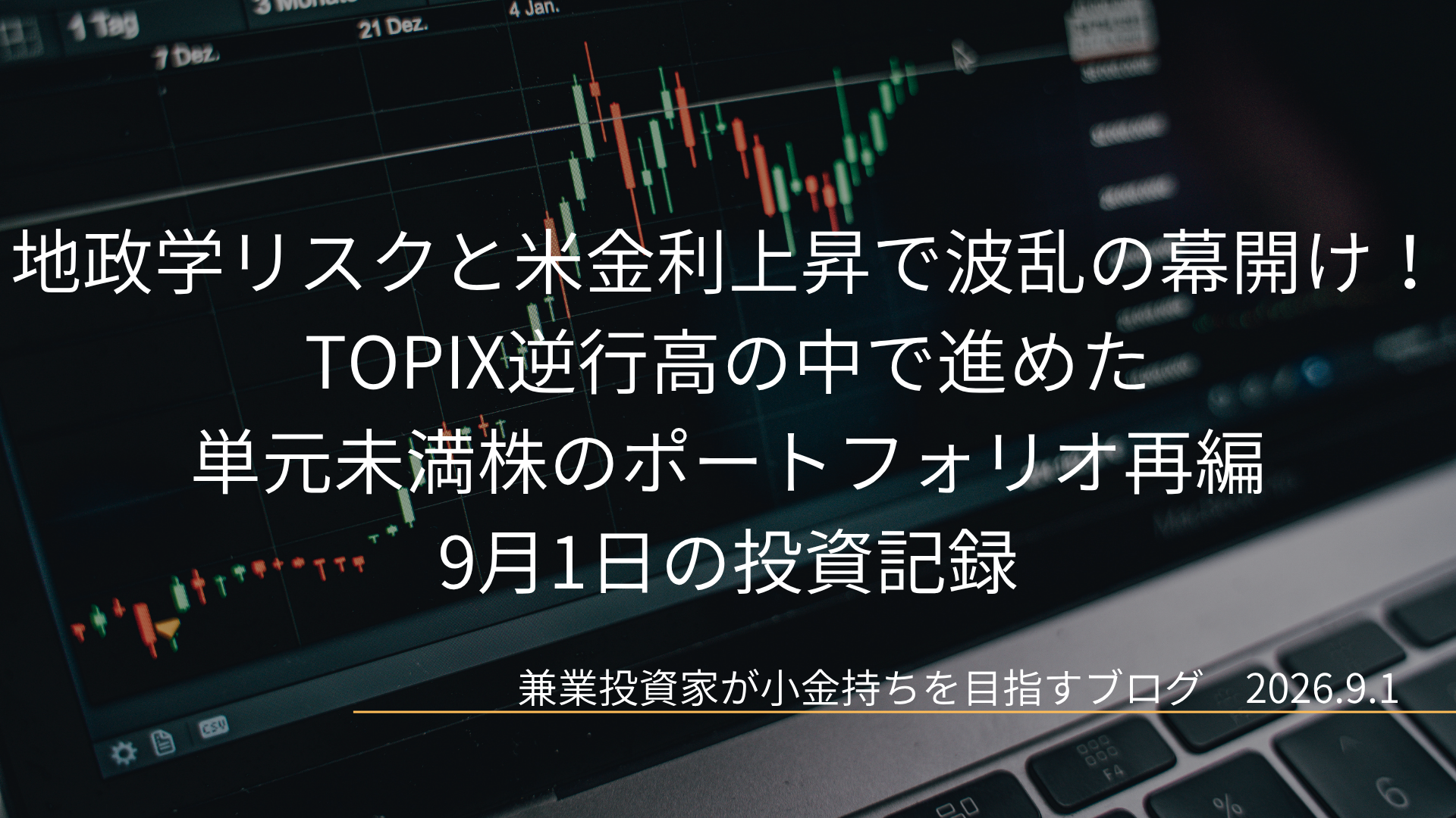 ノートパソコンの画面に表示されたローソク足チャートを背景に「地政学リスクと米金利上昇で波乱の幕開け！TOPIX逆行高の中で進めた単元未満株のポートフォリオ再編 9月1日の投資記録」とタイトルが記載されたアイキャッチ画像